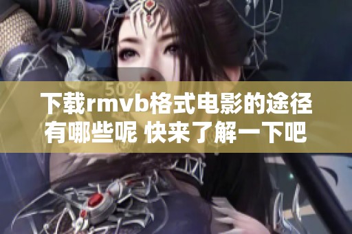 下载rmvb格式电影的途径有哪些呢 快来了解一下吧