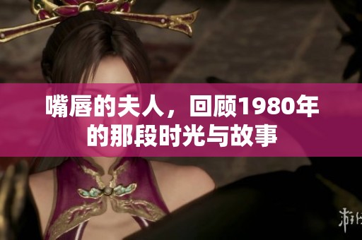 嘴唇的夫人，回顾1980年的那段时光与故事