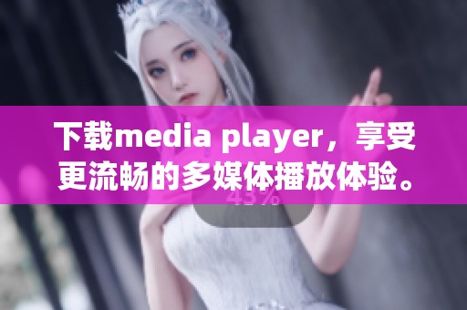 下载media player，享受更流畅的多媒体播放体验。
