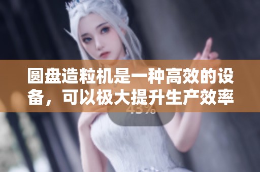 圆盘造粒机是一种高效的设备，可以极大提升生产效率和颗粒质量。
