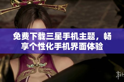 免费下载三星手机主题，畅享个性化手机界面体验