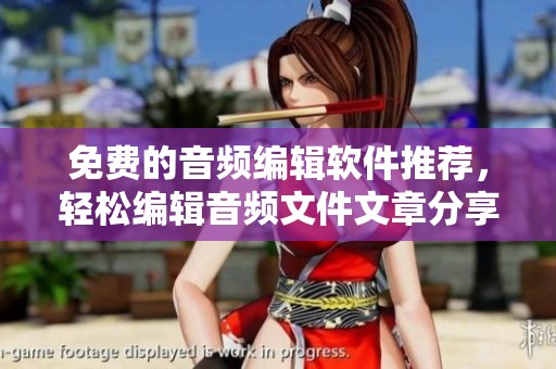 免费的音频编辑软件推荐，轻松编辑音频文件文章分享给你