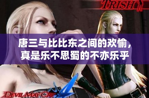 唐三与比比东之间的欢愉，真是乐不思蜀的不亦乐乎
