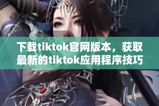 下载tiktok官网版本，获取最新的tiktok应用程序技巧和步骤