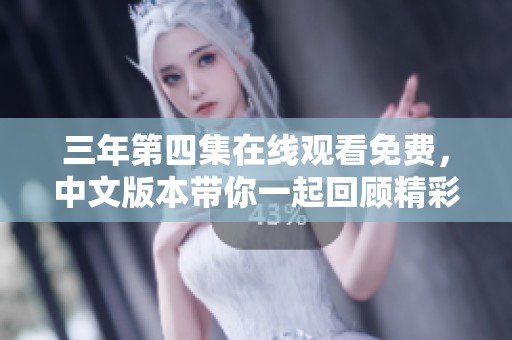 三年第四集在线观看免费，中文版本带你一起回顾精彩内容