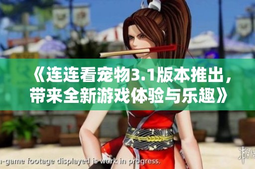 《连连看宠物3.1版本推出，带来全新游戏体验与乐趣》