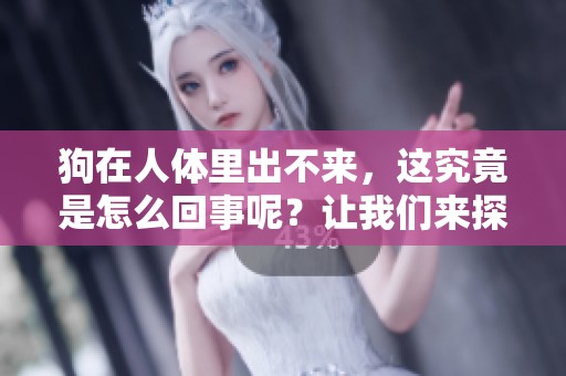 狗在人体里出不来，这究竟是怎么回事呢？让我们来探讨一下。