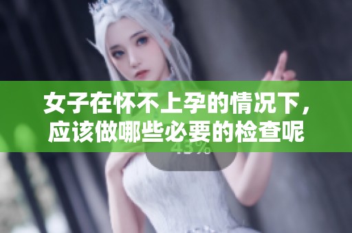 女子在怀不上孕的情况下，应该做哪些必要的检查呢
