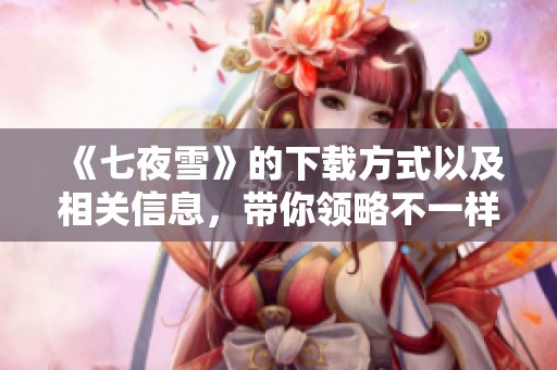 《七夜雪》的下载方式以及相关信息，带你领略不一样的雪夜传奇
