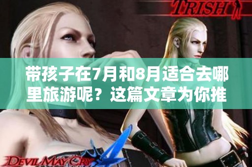 带孩子在7月和8月适合去哪里旅游呢？这篇文章为你推荐一些好去处！