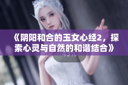 《阴阳和合的玉女心经2，探索心灵与自然的和谐结合》