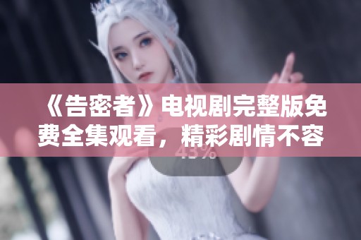 《告密者》电视剧完整版免费全集观看，精彩剧情不容错过等你来欣赏