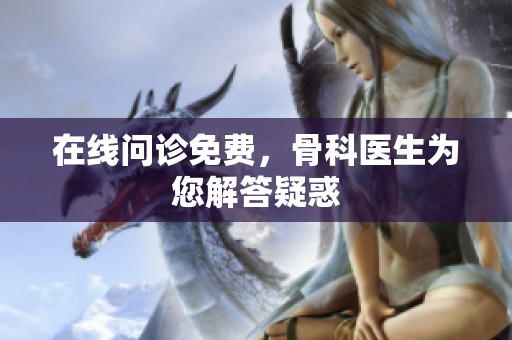 在线问诊免费，骨科医生为您解答疑惑