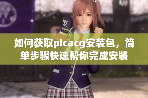 如何获取picacg安装包，简单步骤快速帮你完成安装