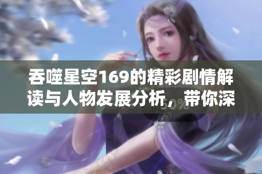 吞噬星空169的精彩剧情解读与人物发展分析，带你深入了解故事魅力