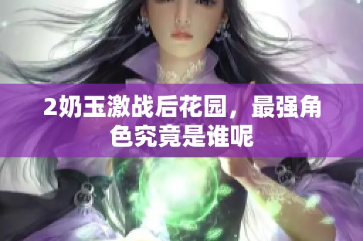 2奶玉激战后花园，最强角色究竟是谁呢