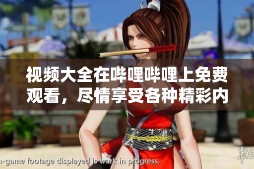 视频大全在哔哩哔哩上免费观看，尽情享受各种精彩内容吧