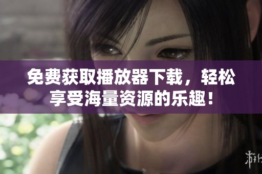 免费获取播放器下载，轻松享受海量资源的乐趣！