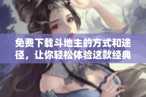 免费下载***的方式和途径，让你轻松体验这款经典游戏