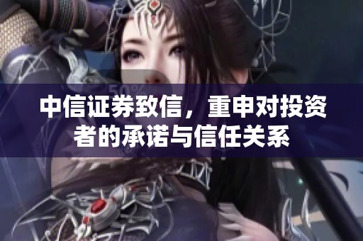 中信证券致信，重申对投资者的承诺与信任关系
