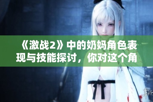 《激战2》中的奶妈角色表现与技能探讨，你对这个角色了解多少？