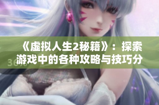 《虚拟人生2秘籍》：探索游戏中的各种攻略与技巧分享