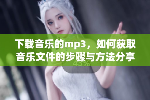 下载音乐的mp3，如何获取音乐文件的步骤与方法分享
