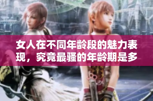 女人在不同年龄段的魅力表现，究竟最骚的年龄期是多少岁呢？