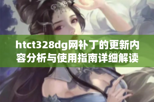 htct328dg网补丁的更新内容分析与使用指南详细解读
