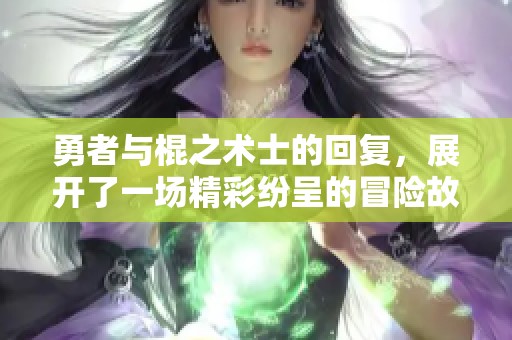 勇者与棍之术士的回复，展开了一场精彩纷呈的冒险故事
