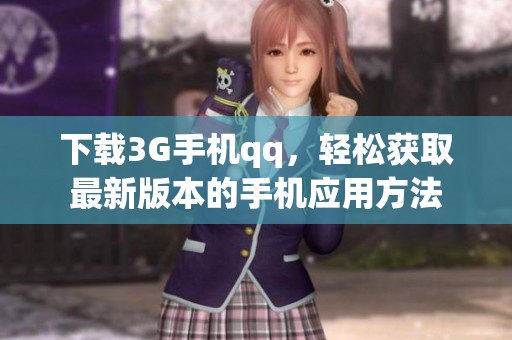 下载3G手机qq，轻松获取最新版本的手机应用方法