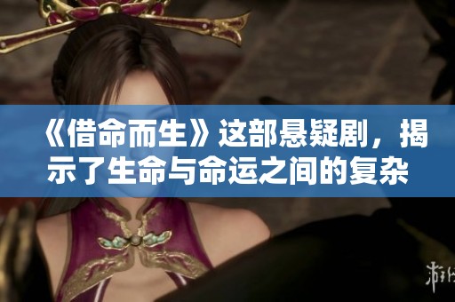 《借命而生》这部悬疑剧，揭示了生命与命运之间的复杂关系