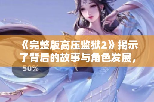 《完整版高压监狱2》揭示了背后的故事与角色发展，深度解析让人深思