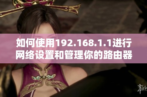 如何使用192.168.1.1进行网络设置和管理你的路由器？