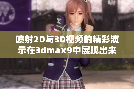 喷射2D与3D视频的精彩演示在**max9中展现出来