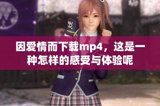 因爱情而下载mp4，这是一种怎样的感受与体验呢