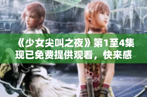 《少女尖叫之夜》第1至4集现已免费提供观看，快来感受惊悚的气氛吧