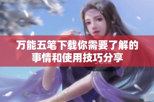 万能五笔下载你需要了解的事情和使用技巧分享