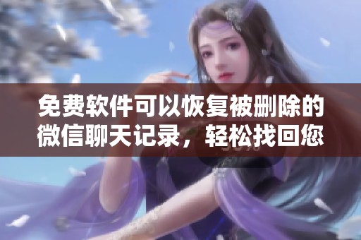 免费软件可以恢复被删除的微信聊天记录，轻松找回您的重要对话内容