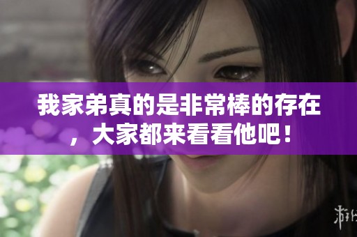 我家弟真的是非常棒的存在，大家都来看看他吧！