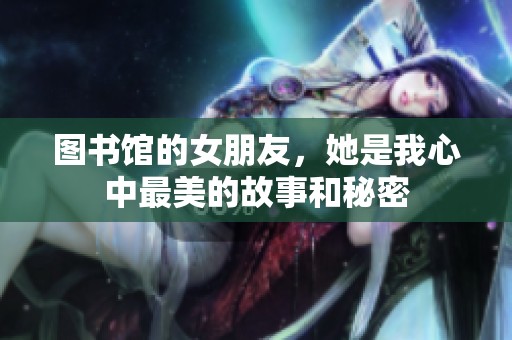 图书馆的女朋友，她是我心中最美的故事和秘密