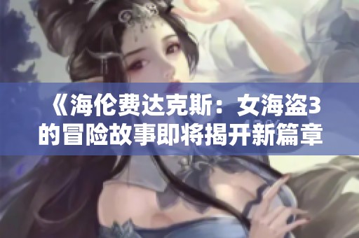 《海伦费达克斯：女海盗3的冒险故事即将揭开新篇章》
