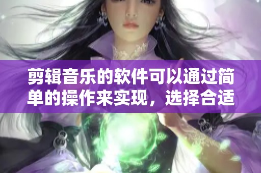 剪辑音乐的软件可以通过简单的操作来实现，选择合适的工具非常重要。