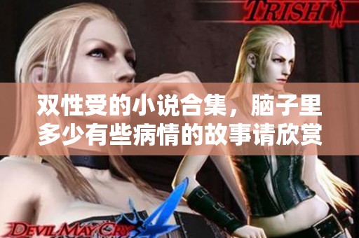 双性受的小说合集，脑子里多少有些病情的故事请欣赏