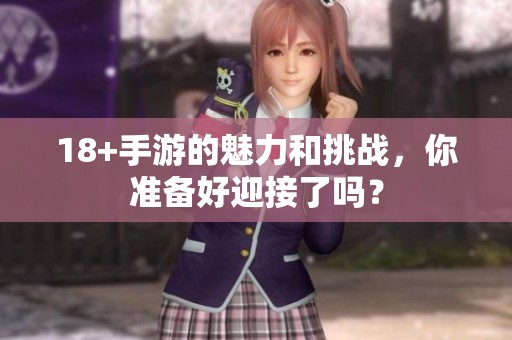 18+手游的魅力和挑战，你准备好迎接了吗？