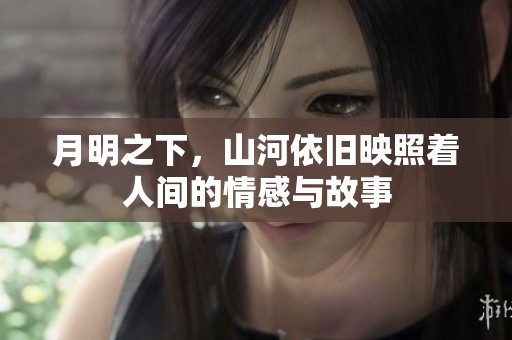 月明之下，山河依旧映照着人间的情感与故事