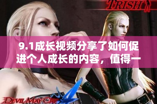 9.1成长视频分享了如何促进个人成长的内容，值得一看。