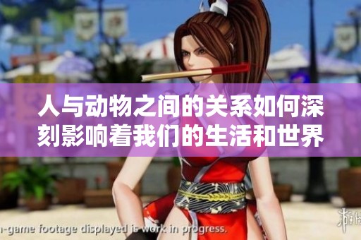 人与动物之间的关系如何深刻影响着我们的生活和世界观
