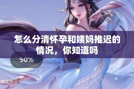 怎么分清怀孕和姨妈推迟的情况，你知道吗