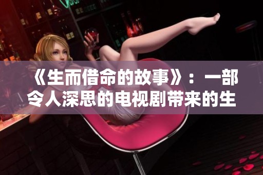 《生而借命的故事》：一部令人深思的电视剧带来的生命启示
